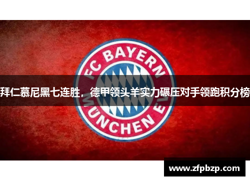拜仁慕尼黑七连胜，德甲领头羊实力碾压对手领跑积分榜