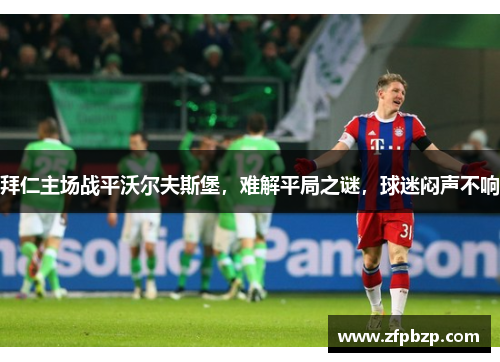 拜仁主场战平沃尔夫斯堡，难解平局之谜，球迷闷声不响