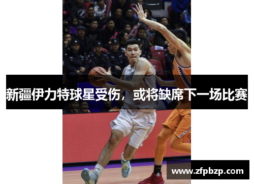 新疆伊力特球星受伤，或将缺席下一场比赛